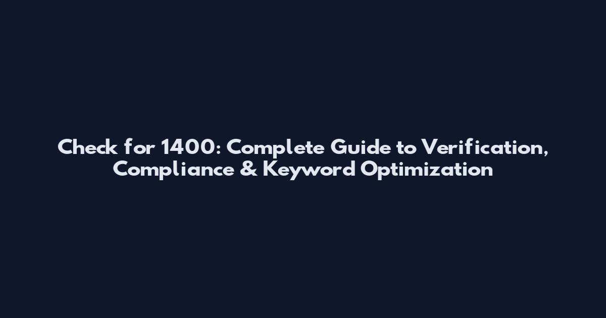 Check for 1400: Complete Guide to Verification, Compliance & Keyword Optimization