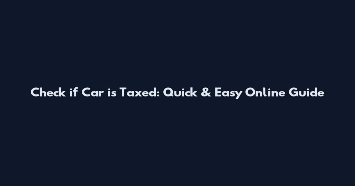 Check if Car is Taxed: Quick & Easy Online Guide