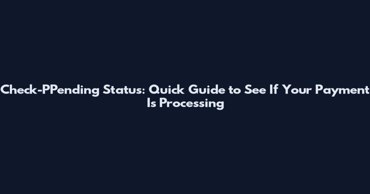 Check-PPending Status: Quick Guide to See If Your Payment Is Processing
