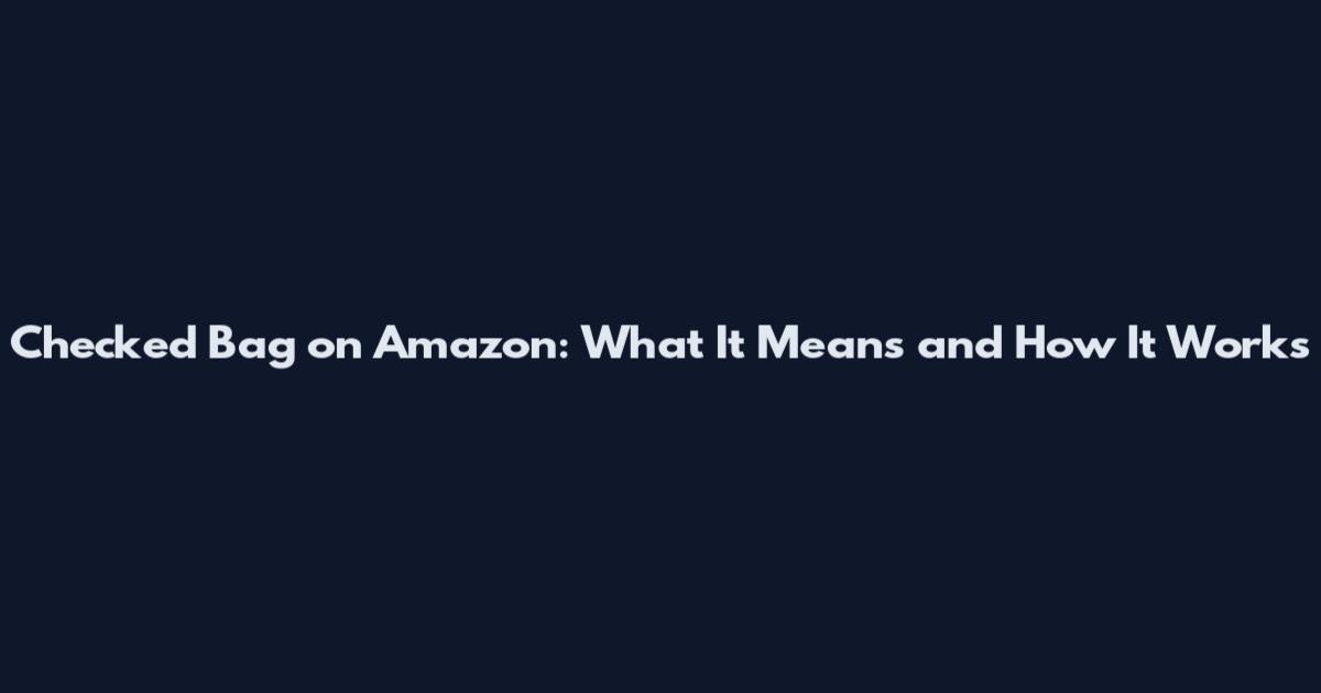 Checked Bag on Amazon: What It Means and How It Works