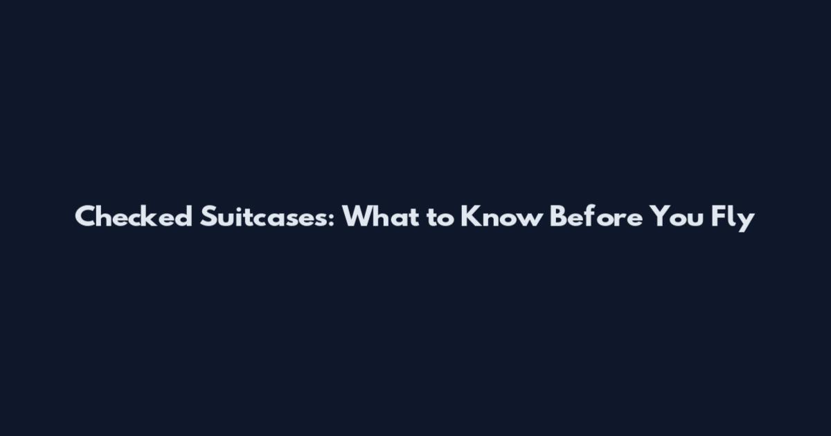Checked Suitcases: What to Know Before You Fly