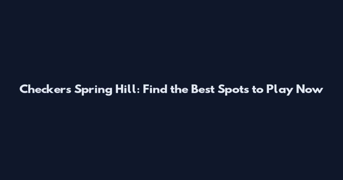 Checkers Spring Hill: Find the Best Spots to Play Now