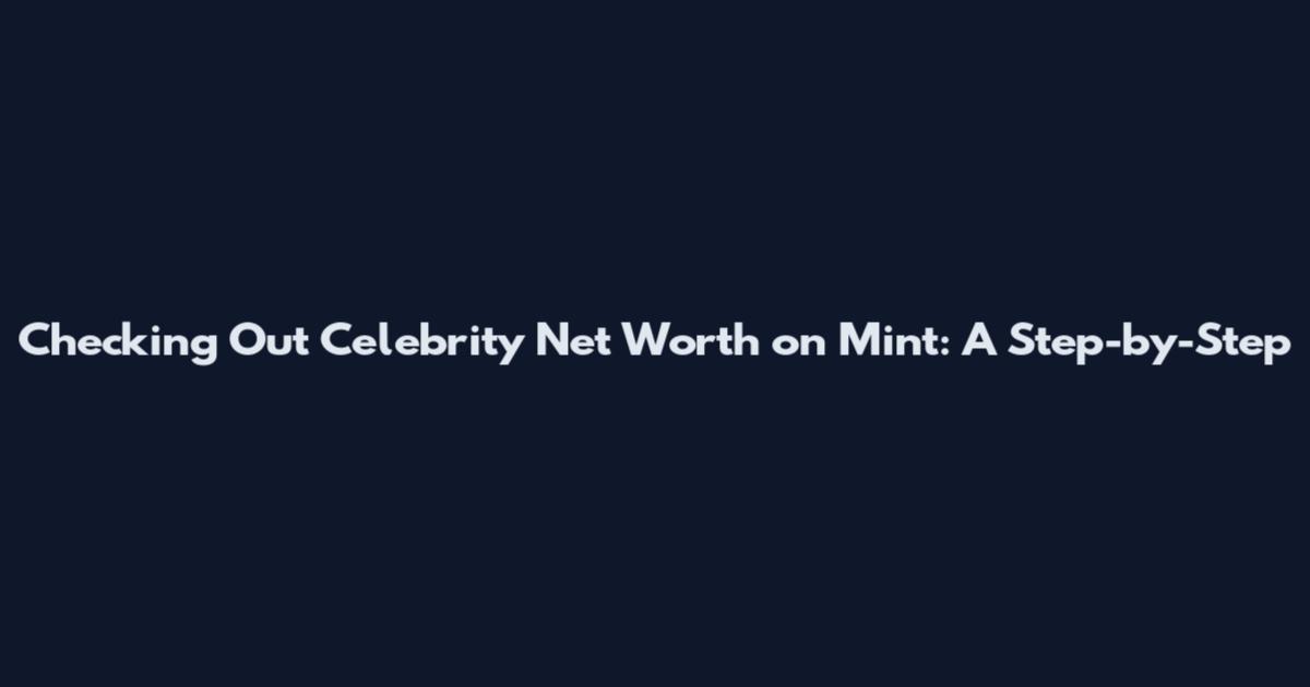 Checking Out Celebrity Net Worth on Mint: A Step-by-Step