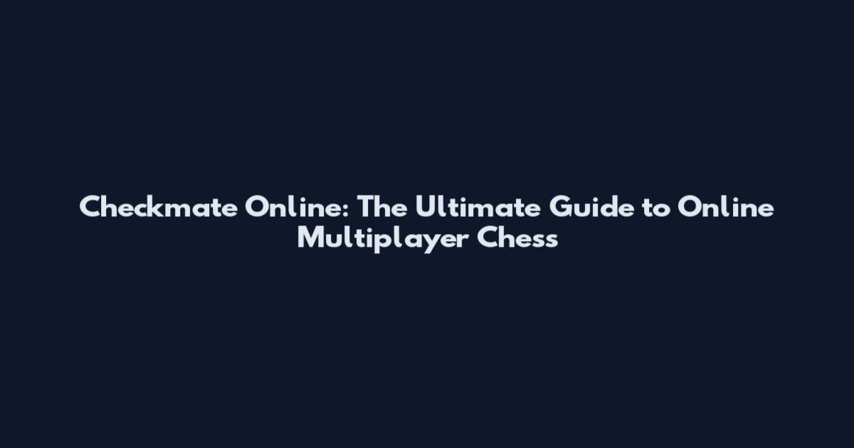 Checkmate Online: The Ultimate Guide to Online Multiplayer Chess