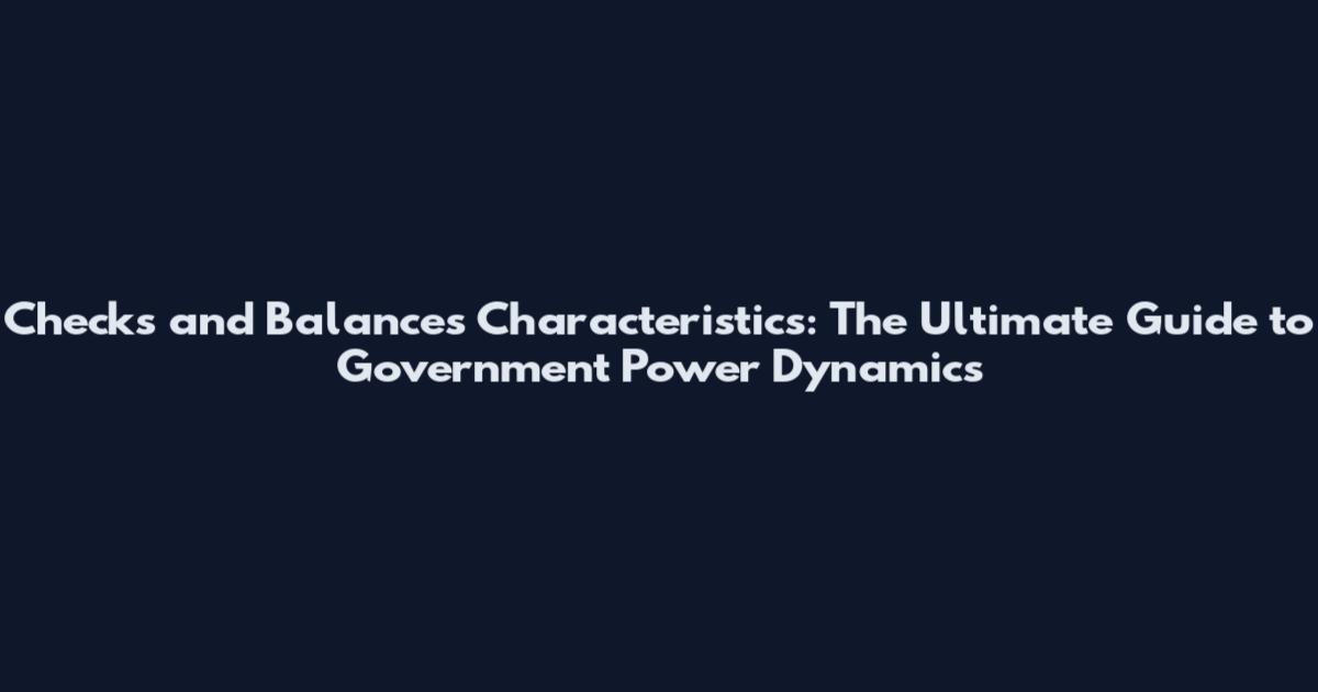 Checks and Balances Characteristics: The Ultimate Guide to Government Power Dynamics