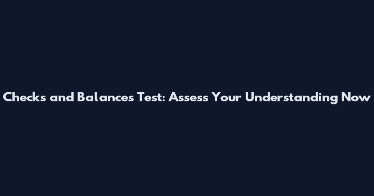Checks and Balances Test: Assess Your Understanding Now
