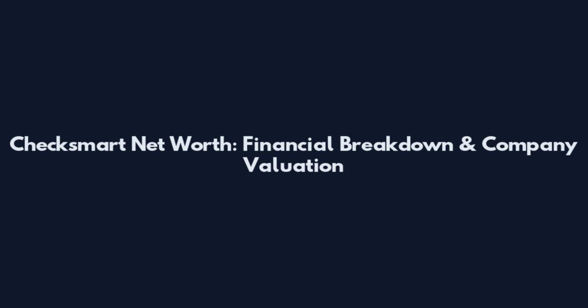 Checksmart Net Worth: Financial Breakdown & Company Valuation