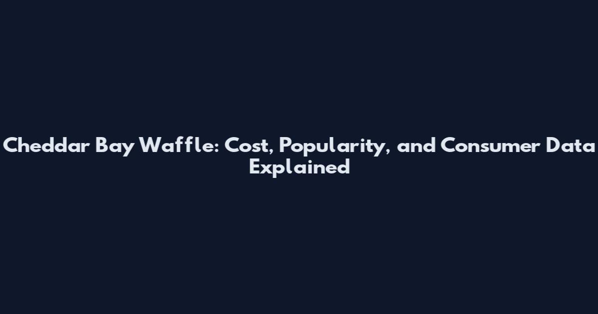 Cheddar Bay Waffle: Cost, Popularity, and Consumer Data Explained