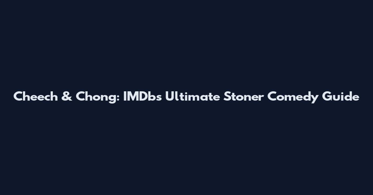 Cheech & Chong: IMDb's Ultimate Stoner Comedy Guide