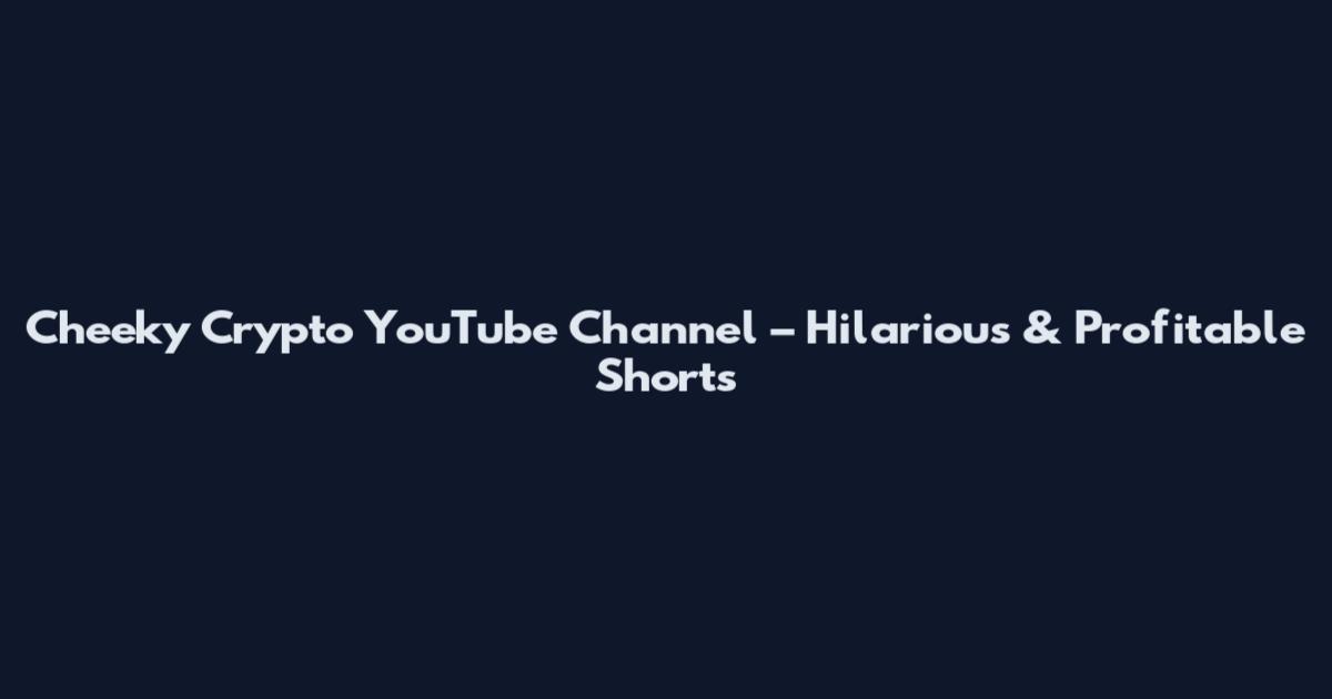 Cheeky Crypto YouTube Channel – Hilarious & Profitable Shorts