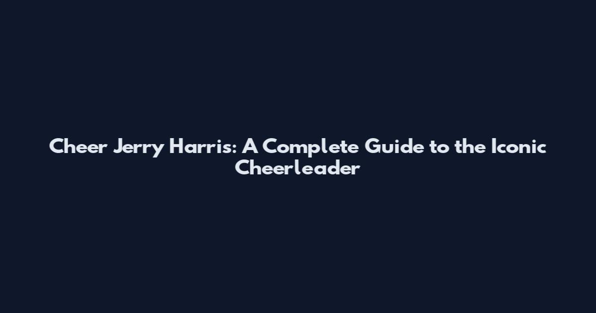 Cheer Jerry Harris: A Complete Guide to the Iconic Cheerleader