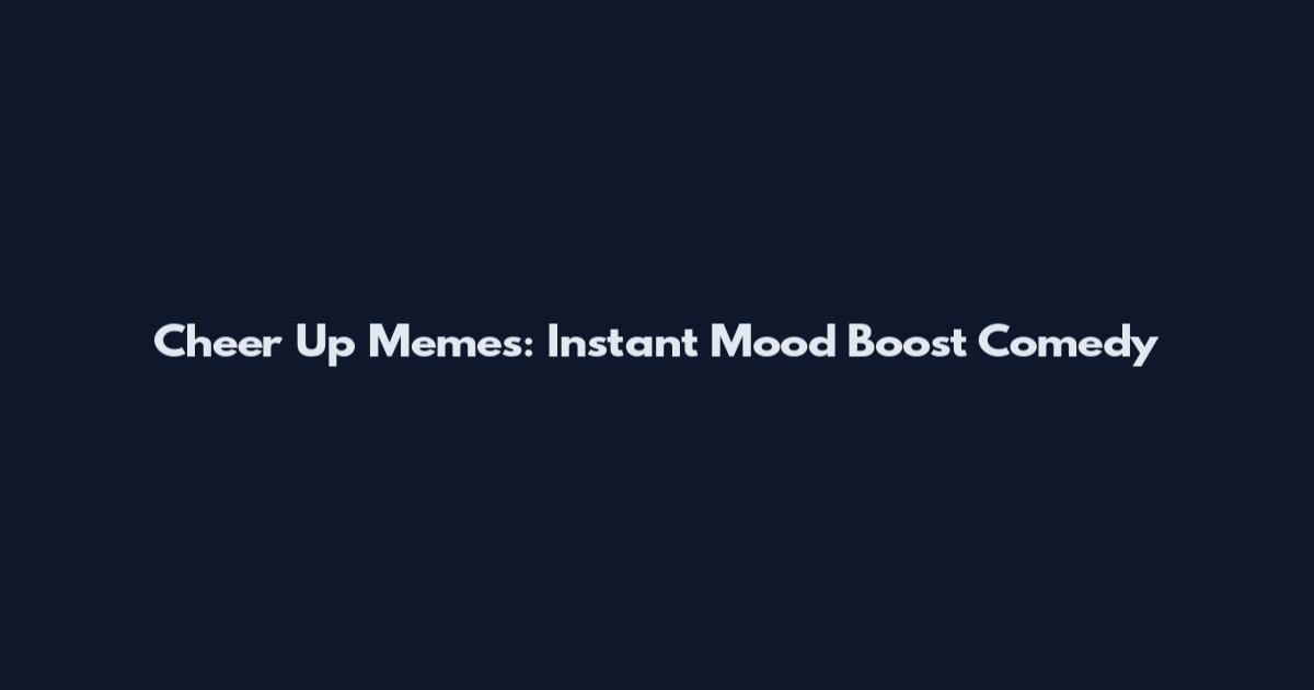 Cheer Up Memes: Instant Mood Boost Comedy