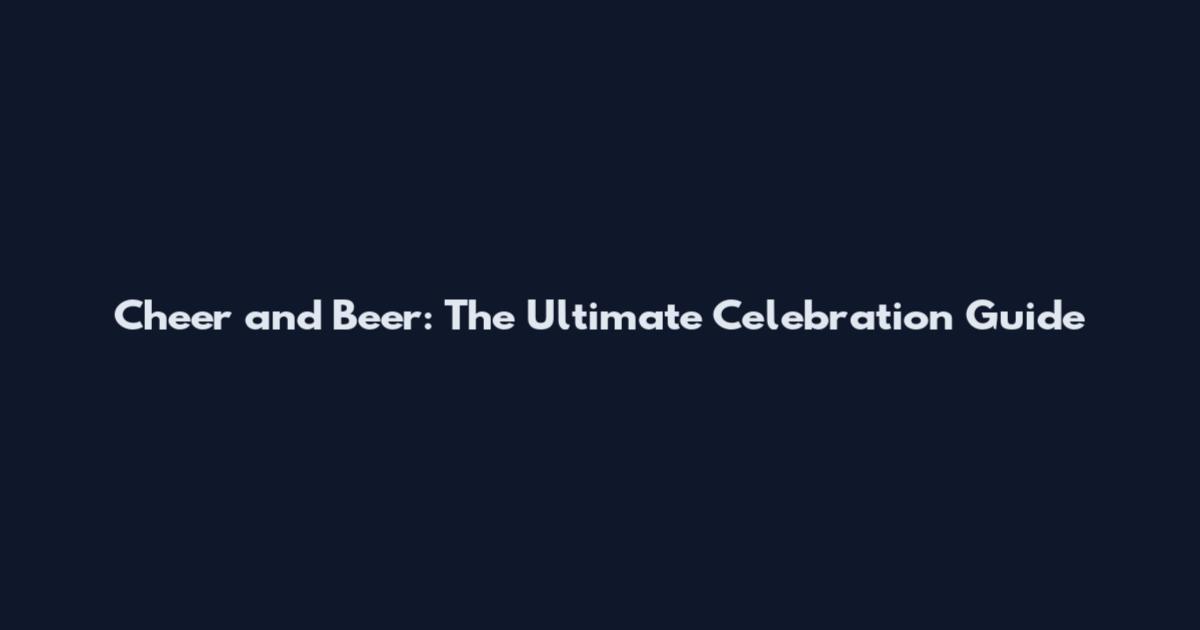 Cheer and Beer: The Ultimate Celebration Guide