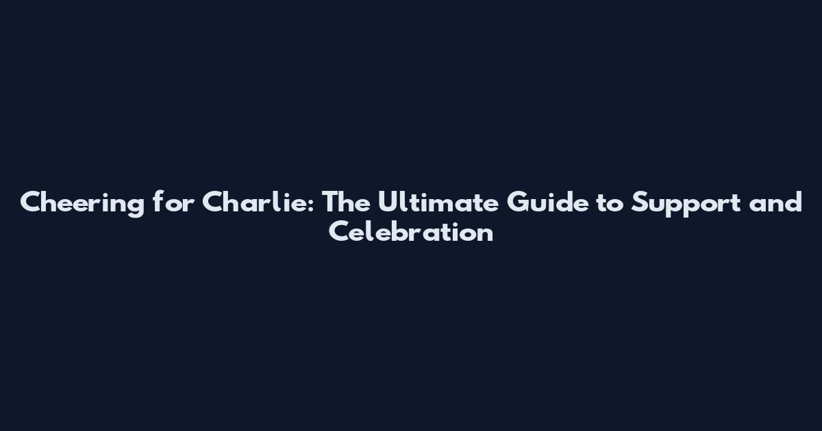 Cheering for Charlie: The Ultimate Guide to Support and Celebration