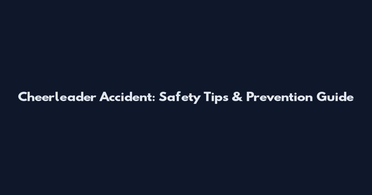 Cheerleader Accident: Safety Tips & Prevention Guide