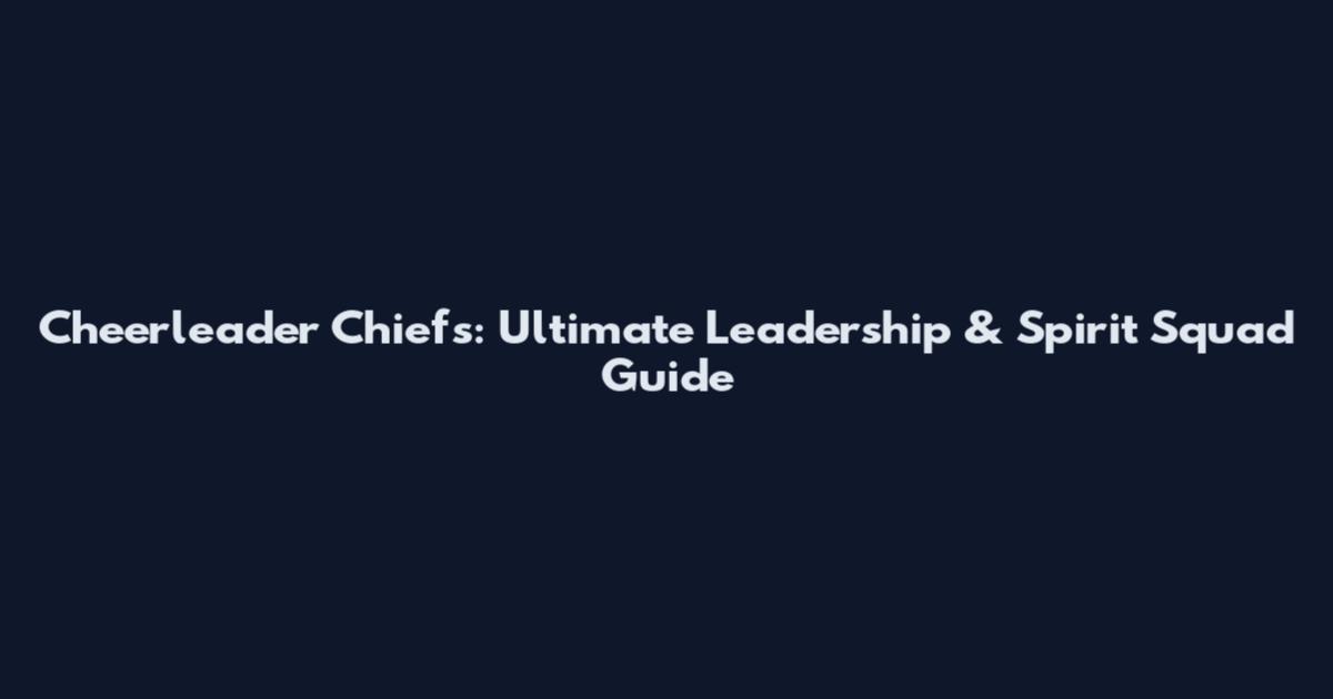 Cheerleader Chiefs: Ultimate Leadership & Spirit Squad Guide