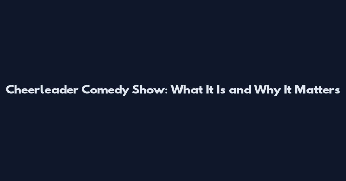 Cheerleader Comedy Show: What It Is and Why It Matters
