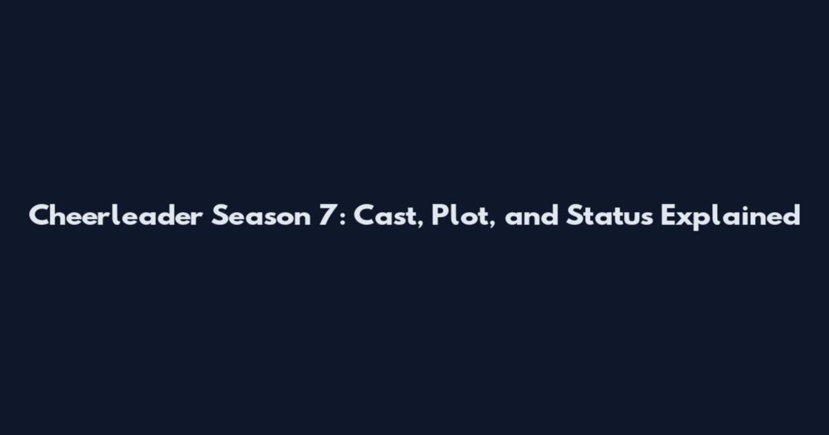 Cheerleader Season 7: Cast, Plot, and Status Explained