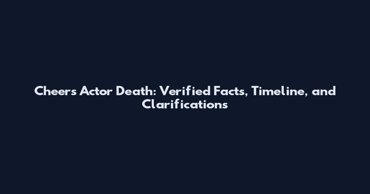 Cheers Actor Death: Verified Facts, Timeline, and Clarifications