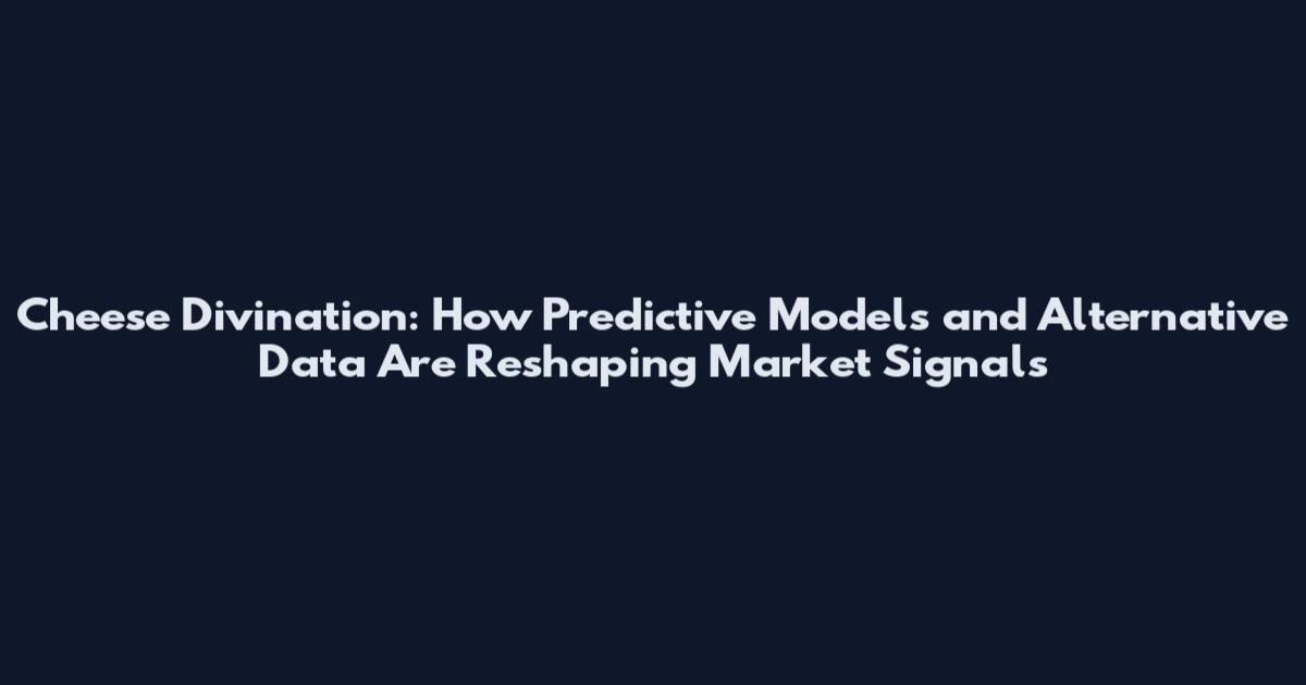 Cheese Divination: How Predictive Models and Alternative Data Are Reshaping Market Signals