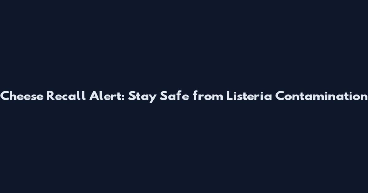 Cheese Recall Alert: Stay Safe from Listeria Contamination