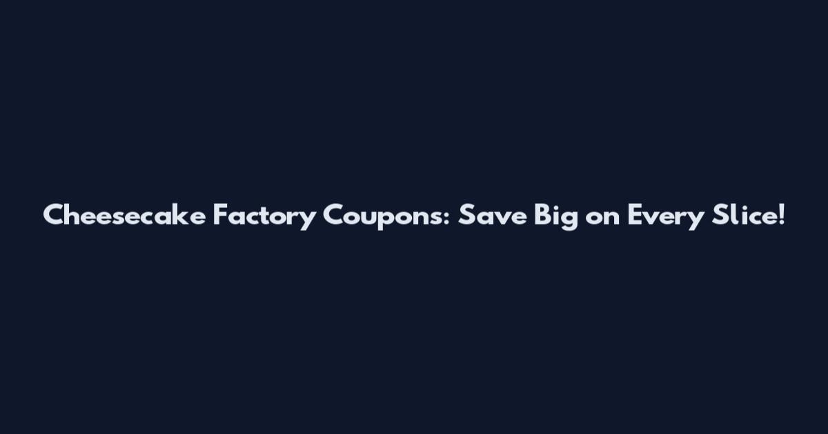 Cheesecake Factory Coupons: Save Big on Every Slice!
