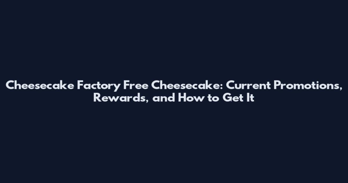 Cheesecake Factory Free Cheesecake: Current Promotions, Rewards, and How to Get It