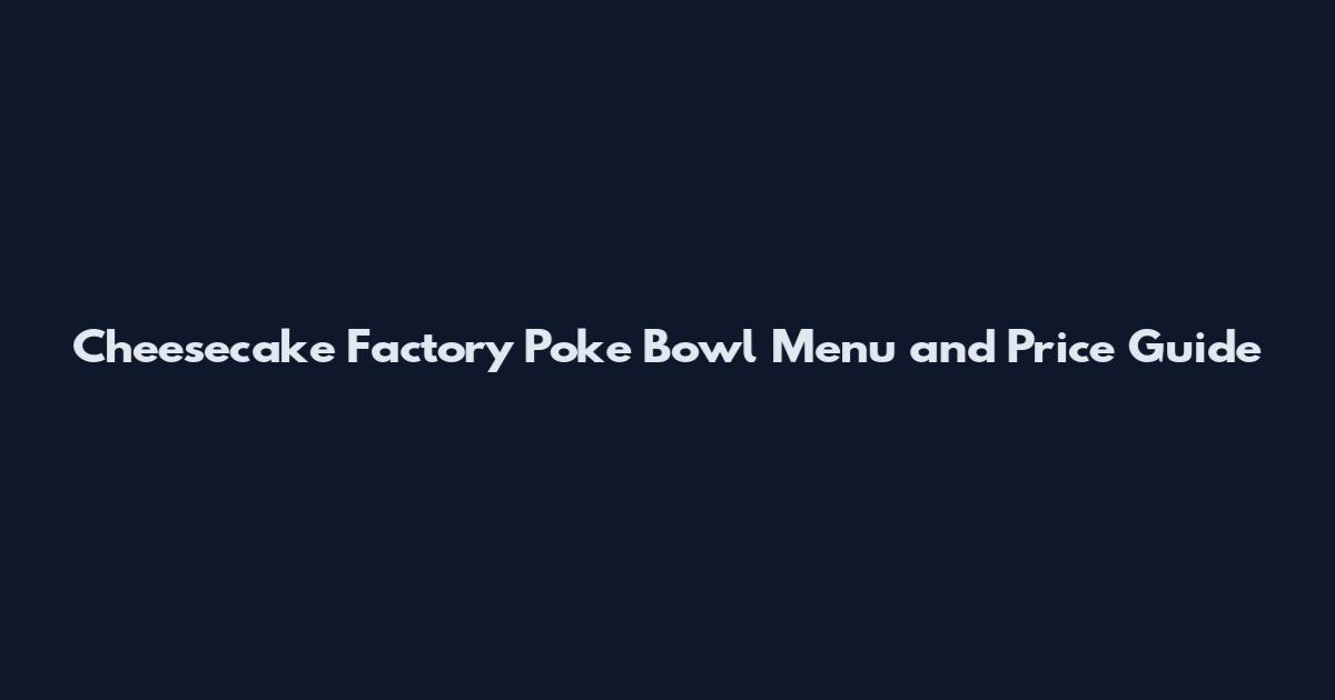 Cheesecake Factory Poke Bowl Menu and Price Guide
