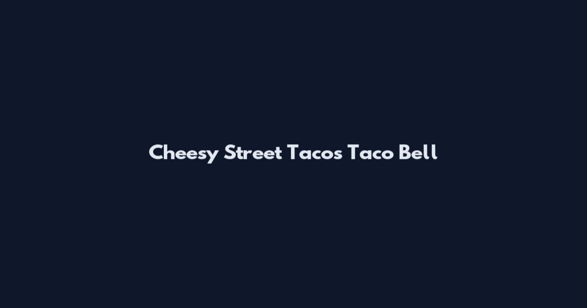 Cheesy Street Tacos Taco Bell