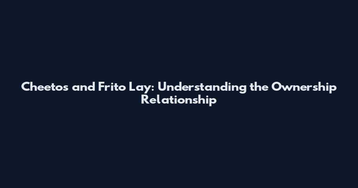 Cheetos and Frito Lay: Understanding the Ownership Relationship