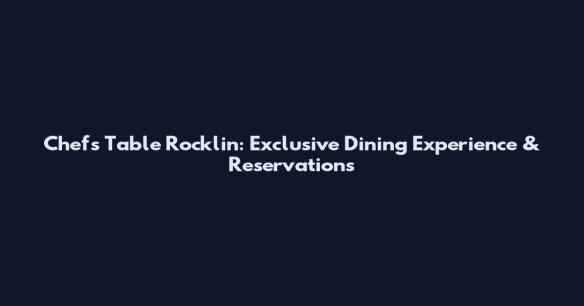 Chef's Table Rocklin: Exclusive Dining Experience & Reservations