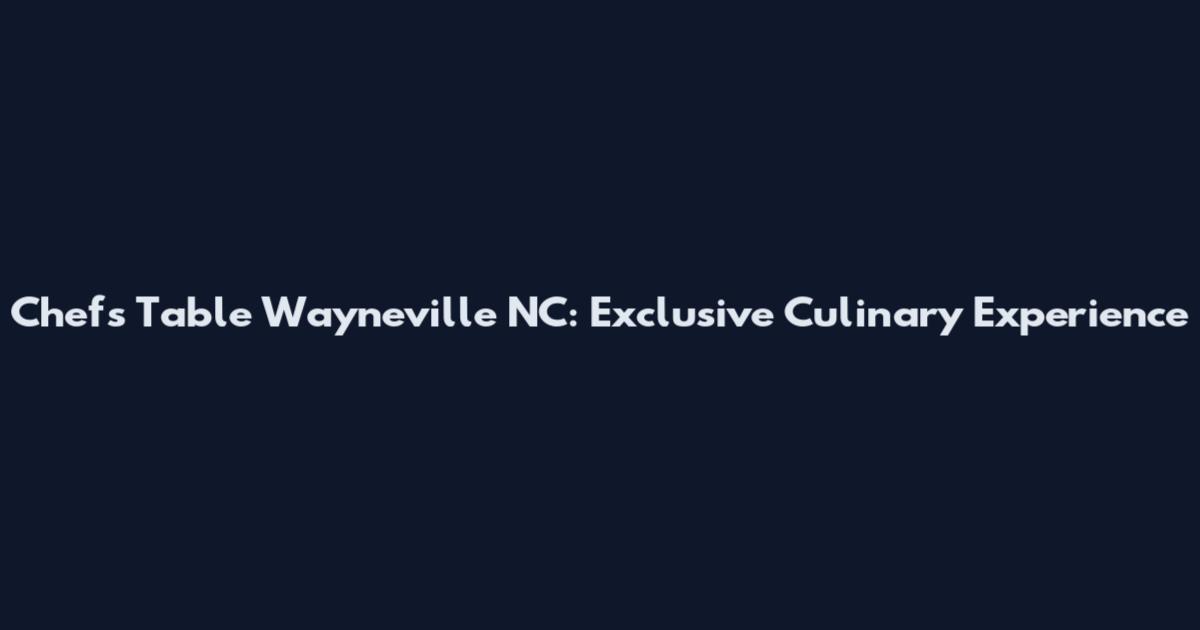 Chef's Table Wayneville NC: Exclusive Culinary Experience