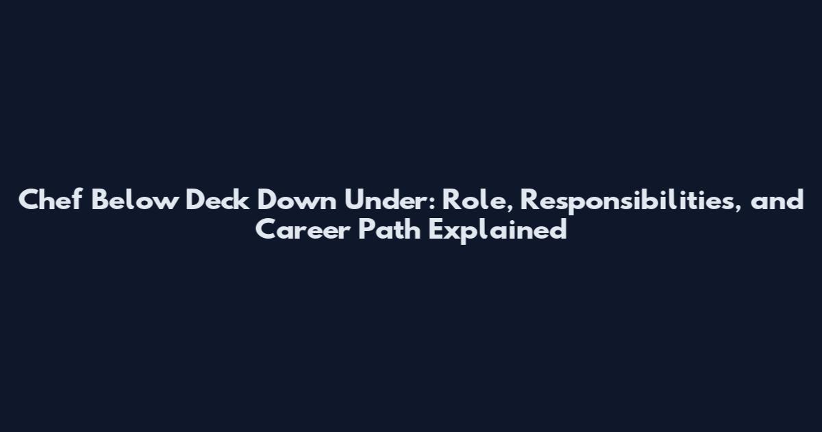 Chef Below Deck Down Under: Role, Responsibilities, and Career Path Explained
