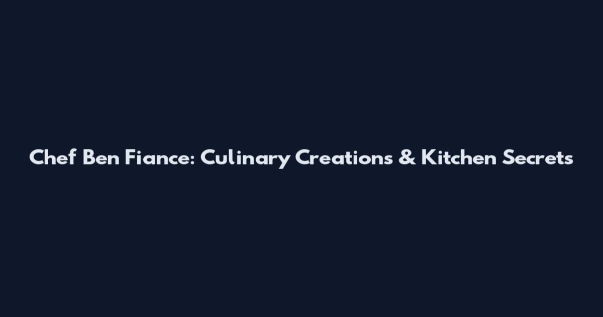 Chef Ben Fiance: Culinary Creations & Kitchen Secrets