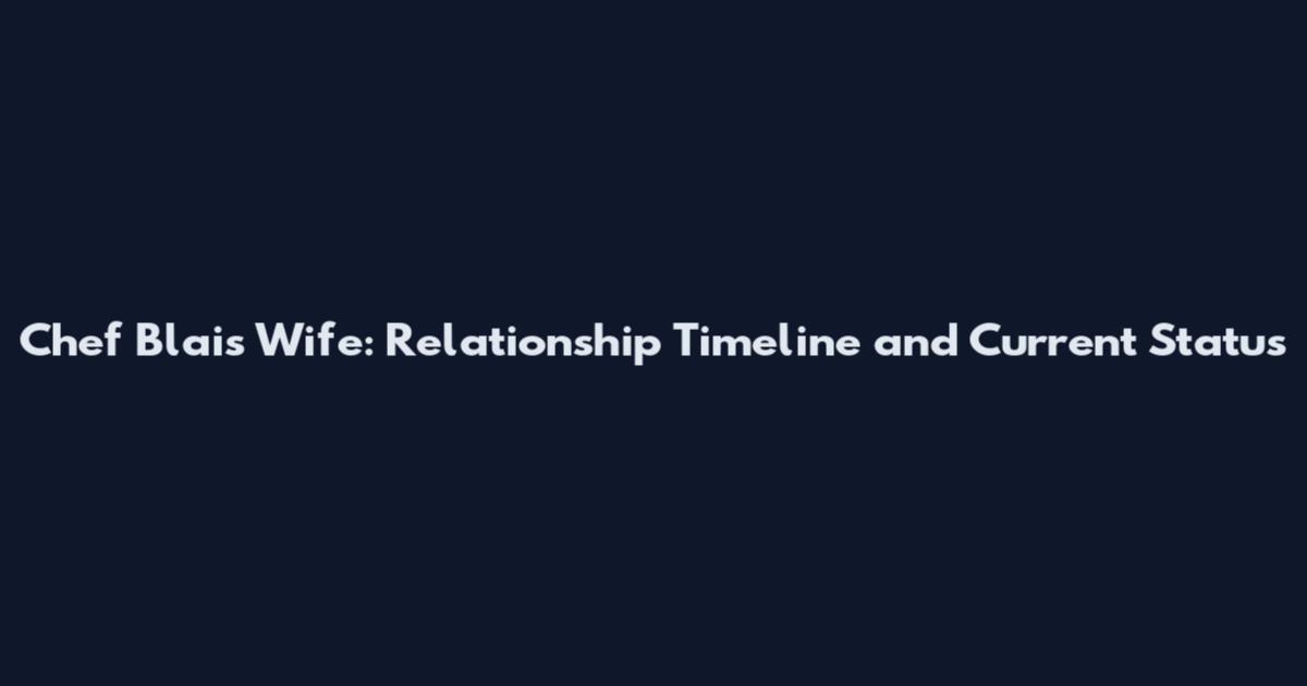 Chef Blais Wife: Relationship Timeline and Current Status