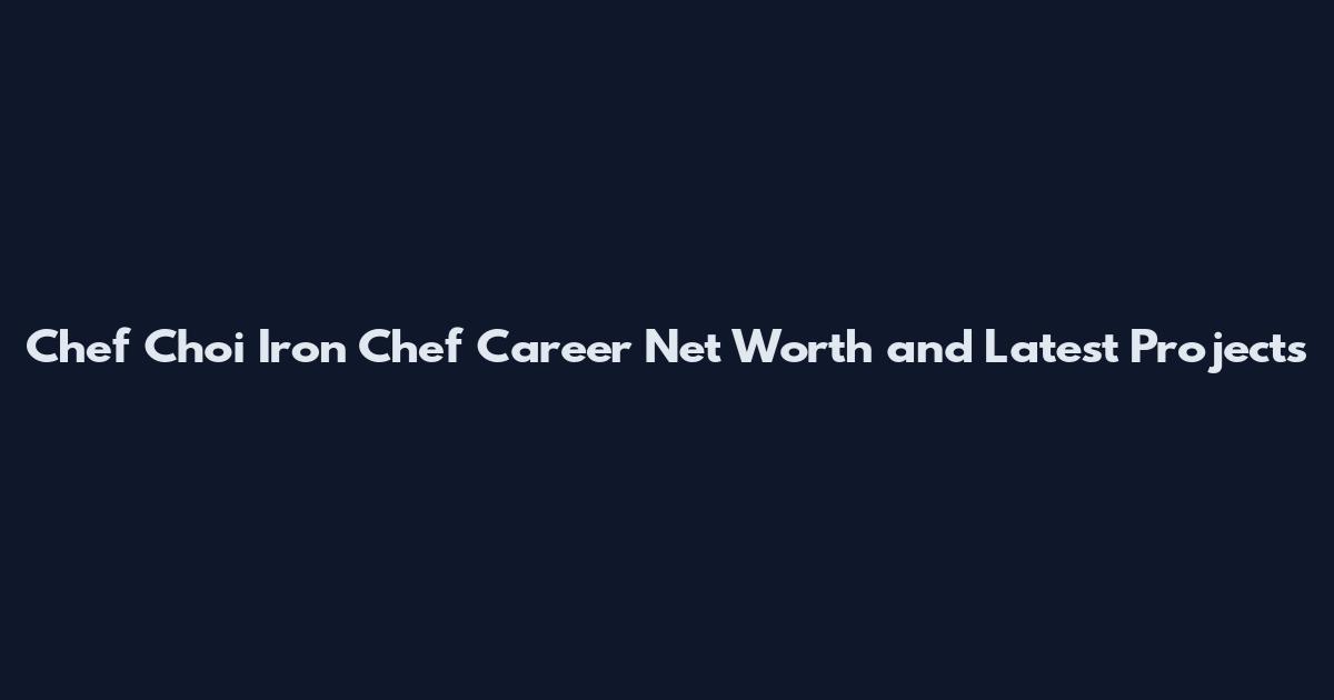 Chef Choi Iron Chef Career Net Worth and Latest Projects