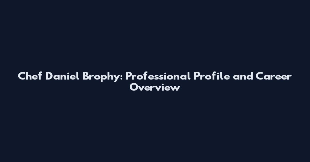 Chef Daniel Brophy: Professional Profile and Career Overview