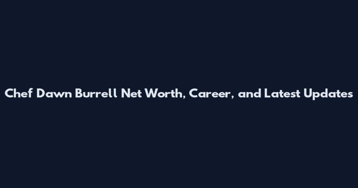 Chef Dawn Burrell Net Worth, Career, and Latest Updates