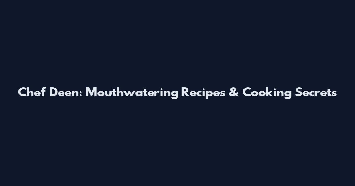 Chef Deen: Mouthwatering Recipes & Cooking Secrets