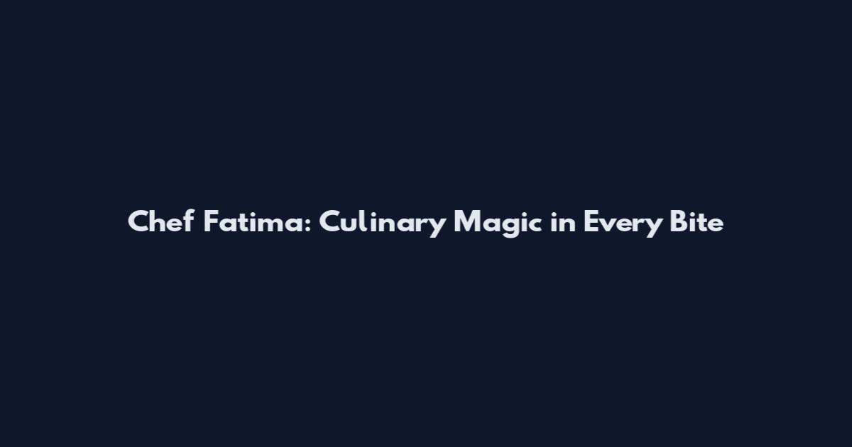 Chef Fatima: Culinary Magic in Every Bite