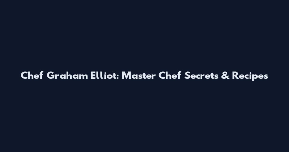 Chef Graham Elliot: Master Chef Secrets & Recipes