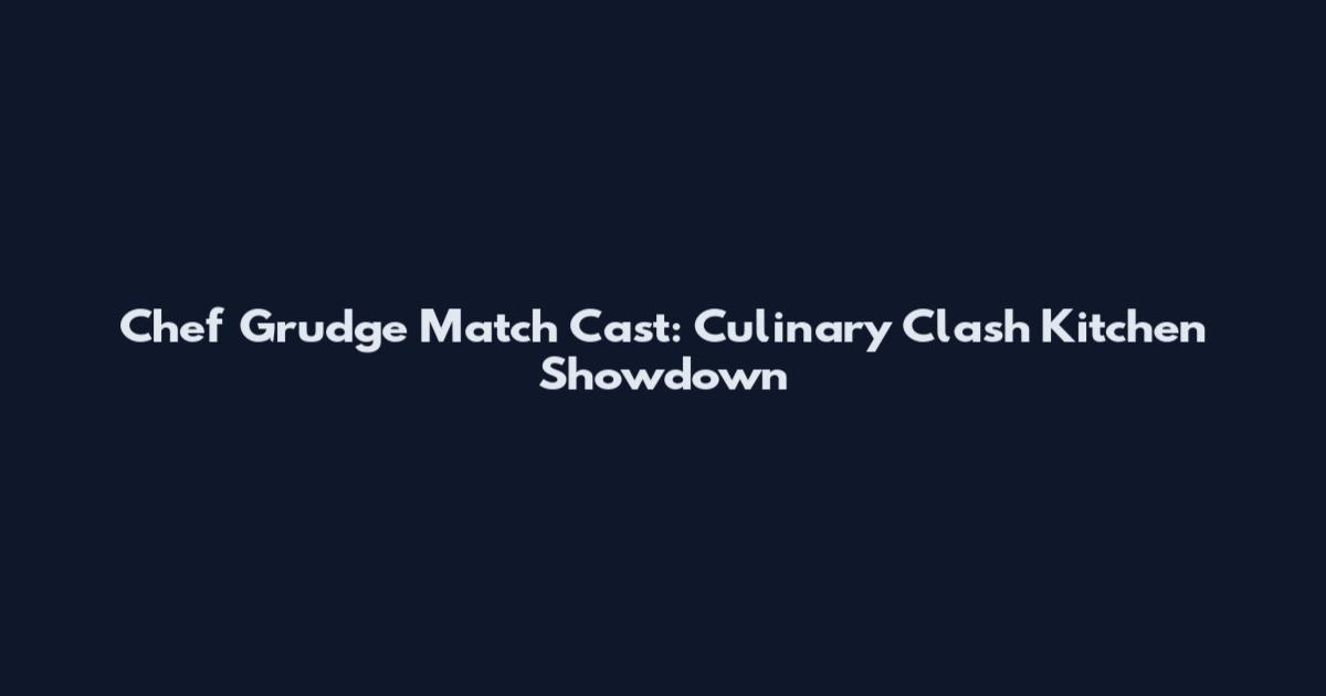 Chef Grudge Match Cast: Culinary Clash Kitchen Showdown