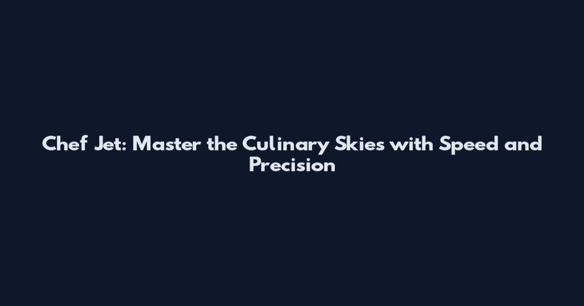 Chef Jet: Master the Culinary Skies with Speed and Precision