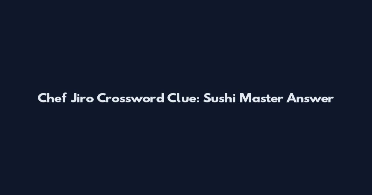 Chef Jiro Crossword Clue: Sushi Master Answer
