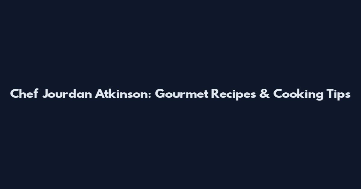 Chef Jourdan Atkinson: Gourmet Recipes & Cooking Tips