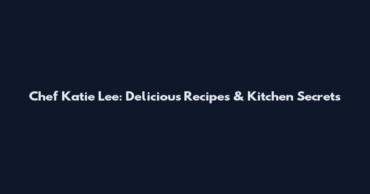 Chef Katie Lee: Delicious Recipes & Kitchen Secrets