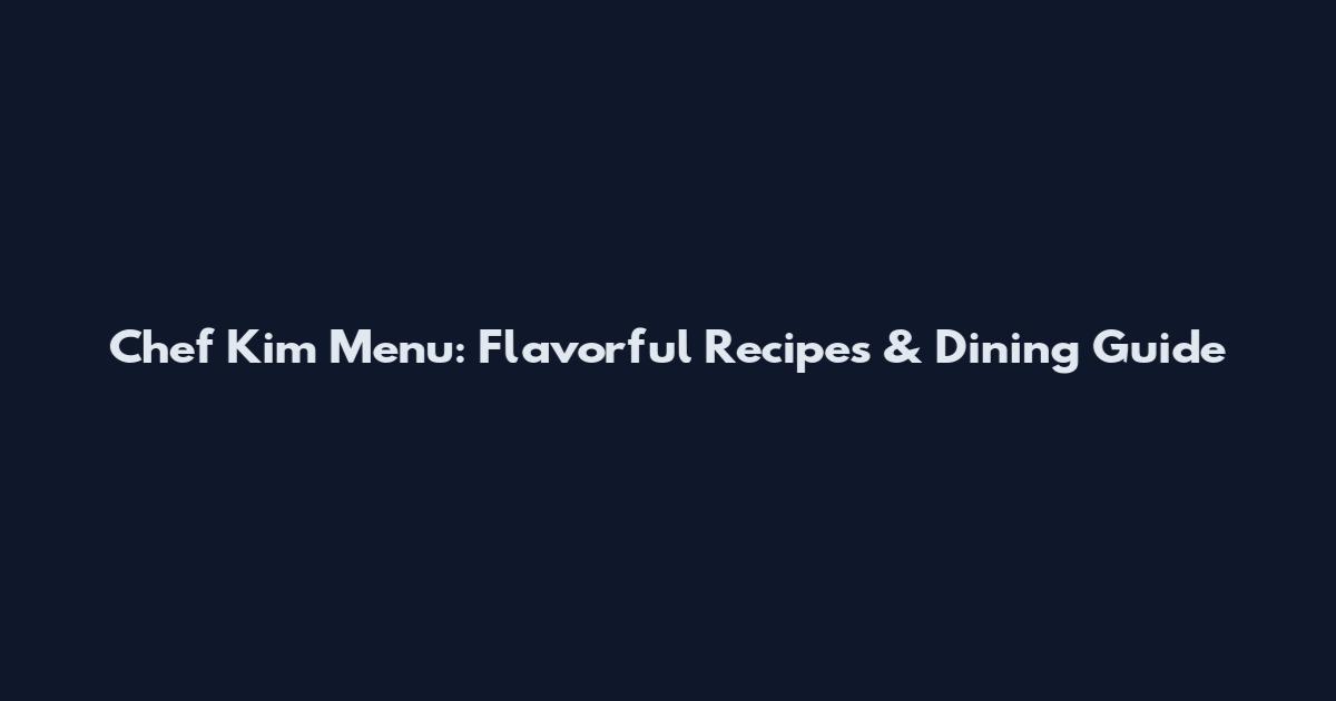 Chef Kim Menu: Flavorful Recipes & Dining Guide