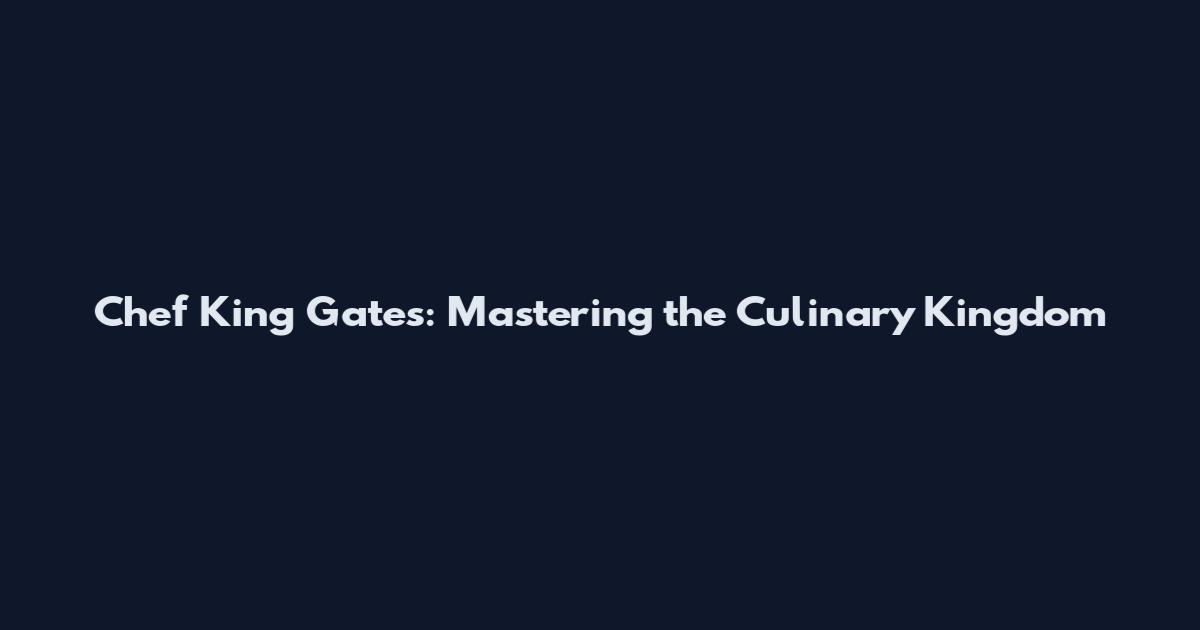 Chef King Gates: Mastering the Culinary Kingdom