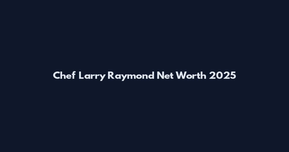 Chef Larry Raymond Net Worth 2025