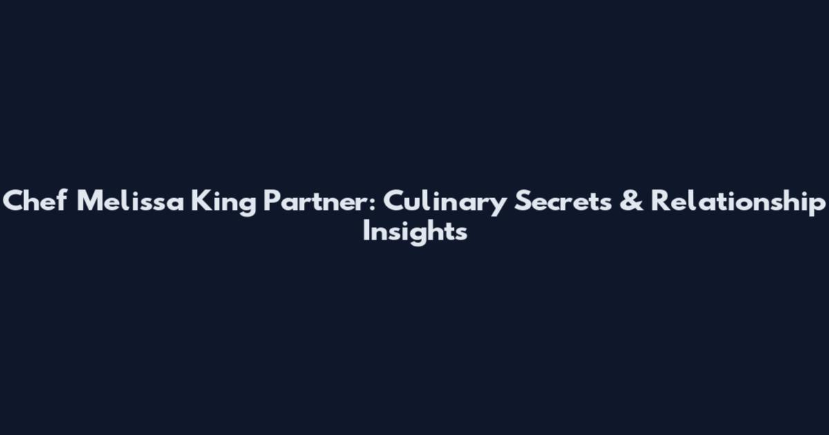 Chef Melissa King Partner: Culinary Secrets & Relationship Insights
